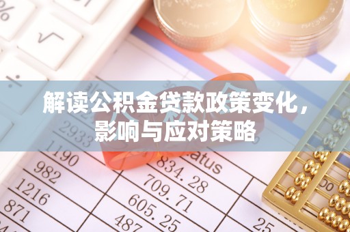 白沙解读公积金贷款政策变化，影响与应对策略