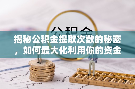 白沙揭秘公积金提取次数的秘密，如何最大化利用你的资金