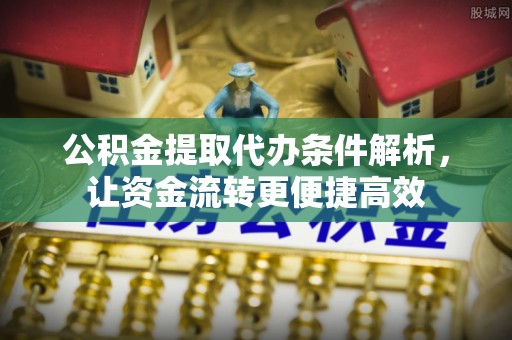 白沙公积金提取代办条件解析，让资金流转更便捷高效