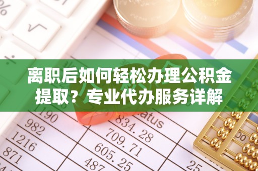 白沙离职后如何轻松办理公积金提取？专业代办服务详解