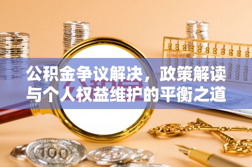白沙公积金争议解决，政策解读与个人权益维护的平衡之道