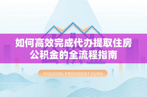 白沙如何高效完成代办提取住房公积金的全流程指南