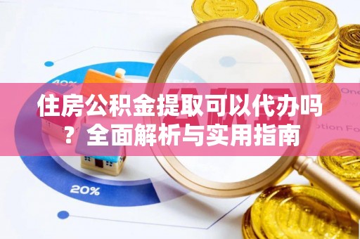 白沙住房公积金提取可以代办吗？全面解析与实用指南
