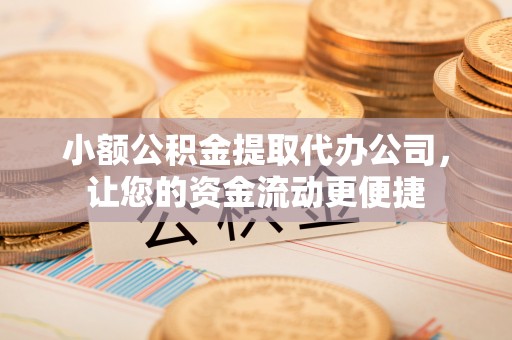 白沙小额公积金提取代办公司，让您的资金流动更便捷