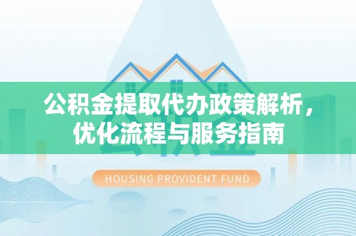 白沙公积金提取代办政策解析，优化流程与服务指南