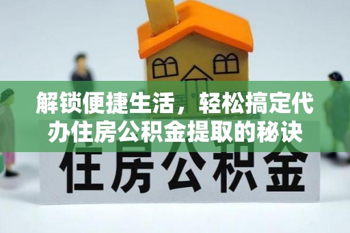 白沙解锁便捷生活，轻松搞定代办住房公积金提取的秘诀