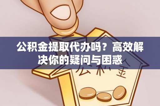 白沙公积金提取代办吗？高效解决你的疑问与困惑