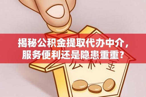 白沙揭秘公积金提取代办中介，服务便利还是隐患重重？