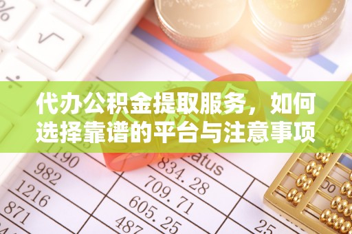 白沙代办公积金提取服务，如何选择靠谱的平台与注意事项