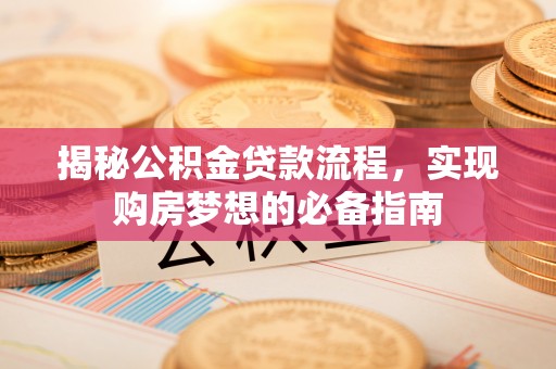 白沙揭秘公积金贷款流程，实现购房梦想的必备指南