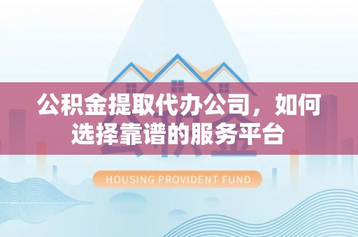 白沙公积金提取代办公司，如何选择靠谱的服务平台