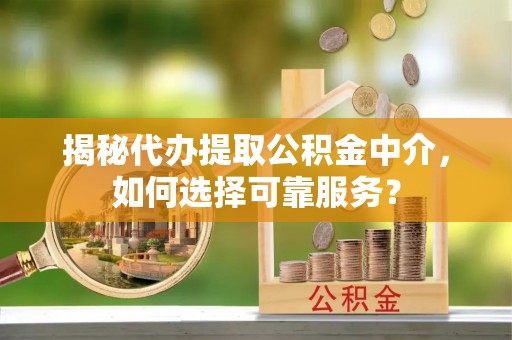白沙揭秘代办提取公积金中介，如何选择可靠服务？