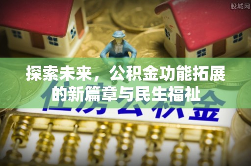 白沙探索未来，公积金功能拓展的新篇章与民生福祉