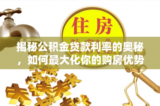 白沙揭秘公积金贷款利率的奥秘，如何最大化你的购房优势