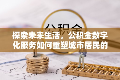 白沙探索未来生活，公积金数字化服务如何重塑城市居民的便利体验