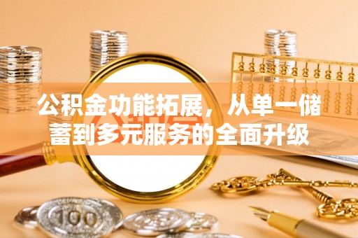 白沙公积金功能拓展，从单一储蓄到多元服务的全面升级