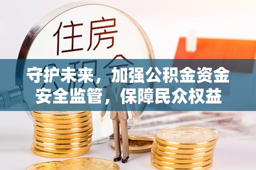 白沙守护未来，加强公积金资金安全监管，保障民众权益