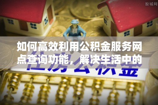 白沙如何高效利用公积金服务网点查询功能，解决生活中的资金难题