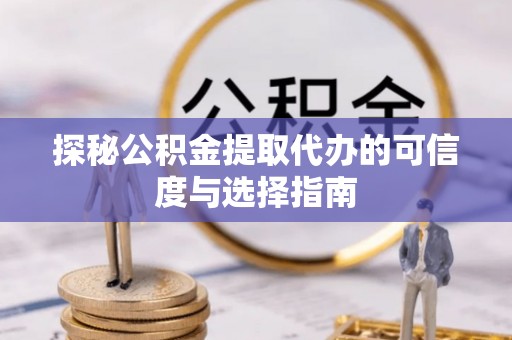 白沙探秘公积金提取代办的可信度与选择指南
