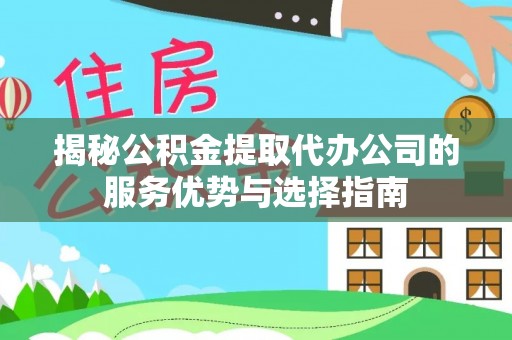 白沙揭秘公积金提取代办公司的服务优势与选择指南