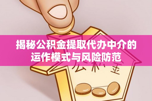 白沙揭秘公积金提取代办中介的运作模式与风险防范