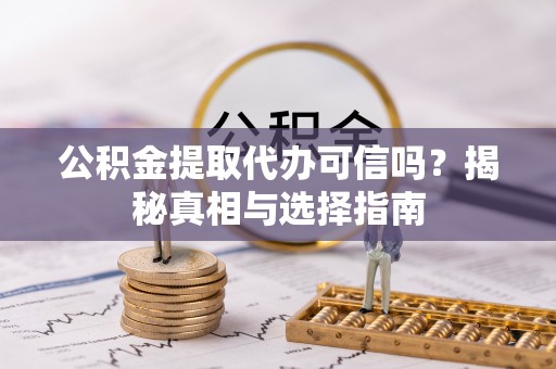 白沙公积金提取代办可信吗？揭秘真相与选择指南
