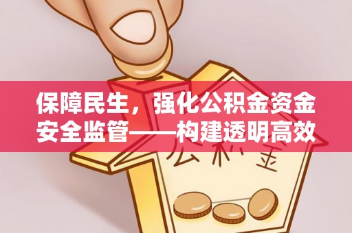 白沙保障民生，强化公积金资金安全监管——构建透明高效的管理体系