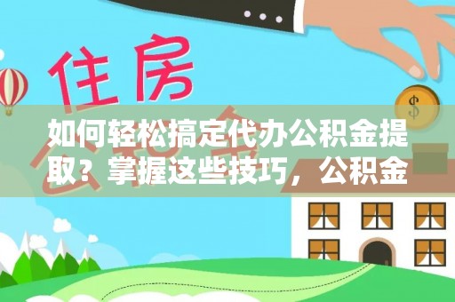白沙如何轻松搞定代办公积金提取？掌握这些技巧，公积金到手不是梦！