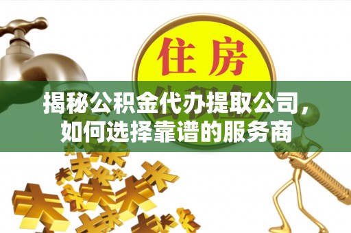 白沙揭秘公积金代办提取公司，如何选择靠谱的服务商
