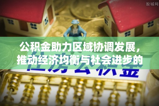 白沙公积金助力区域协调发展，推动经济均衡与社会进步的桥梁