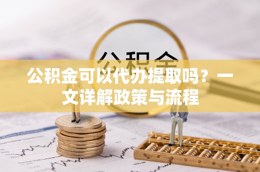 白沙公积金可以代办提取吗？一文详解政策与流程