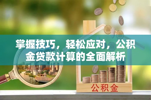 白沙掌握技巧，轻松应对，公积金贷款计算的全面解析
