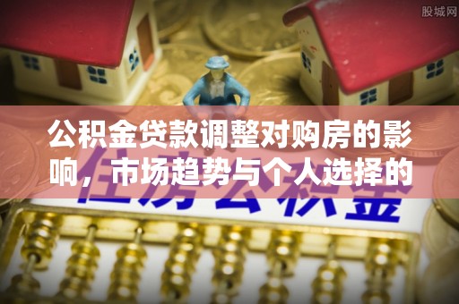 白沙公积金贷款调整对购房的影响，市场趋势与个人选择的深度解析