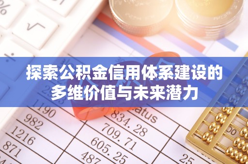 白沙探索公积金信用体系建设的多维价值与未来潜力