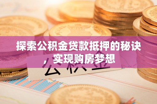 白沙探索公积金贷款抵押的秘诀，实现购房梦想
