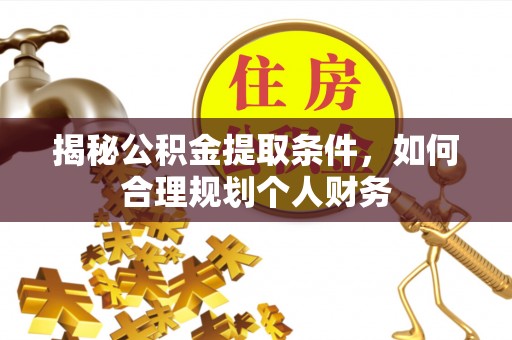白沙揭秘公积金提取条件，如何合理规划个人财务