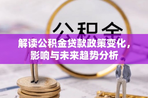 白沙解读公积金贷款政策变化，影响与未来趋势分析