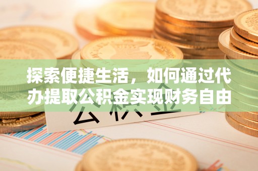 白沙探索便捷生活，如何通过代办提取公积金实现财务自由