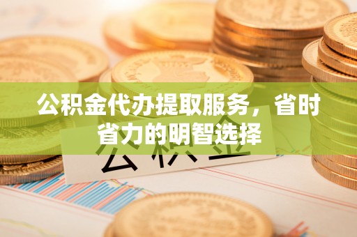 白沙公积金代办提取服务，省时省力的明智选择