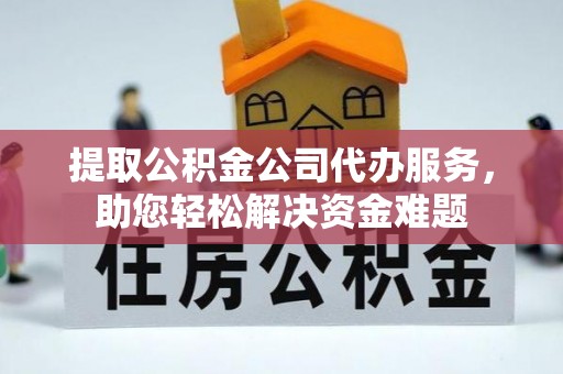 白沙提取公积金公司代办服务，助您轻松解决资金难题