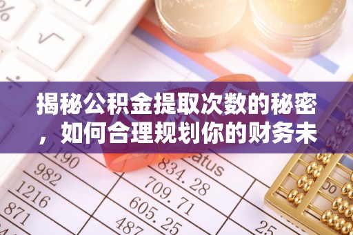 白沙揭秘公积金提取次数的秘密，如何合理规划你的财务未来