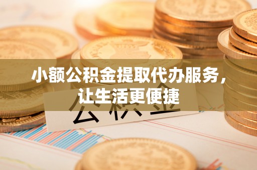 白沙小额公积金提取代办服务，让生活更便捷