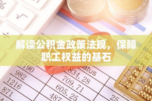 白沙解读公积金政策法规，保障职工权益的基石