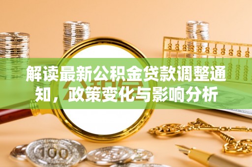 白沙解读最新公积金贷款调整通知，政策变化与影响分析
