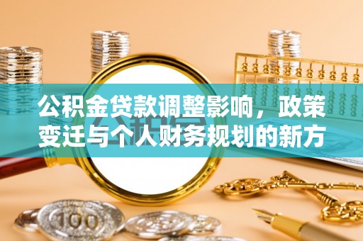 白沙公积金贷款调整影响，政策变迁与个人财务规划的新方向