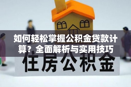 白沙如何轻松掌握公积金贷款计算？全面解析与实用技巧