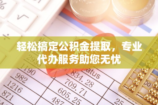 白沙轻松搞定公积金提取，专业代办服务助您无忧
