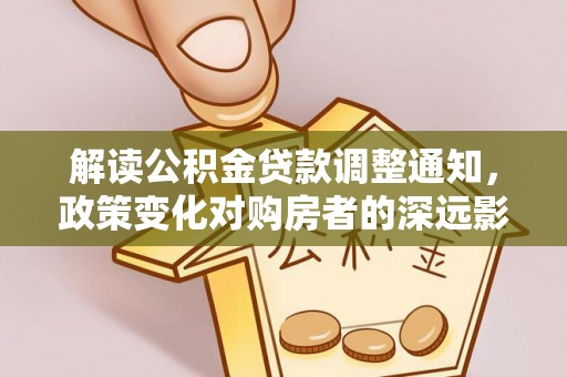 白沙解读公积金贷款调整通知，政策变化对购房者的深远影响