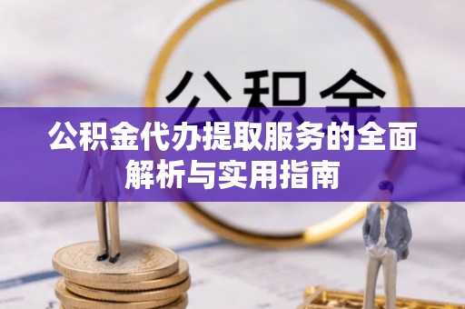 白沙公积金代办提取服务的全面解析与实用指南
