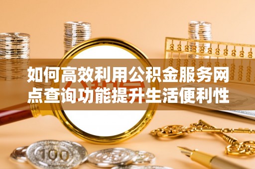 白沙如何高效利用公积金服务网点查询功能提升生活便利性